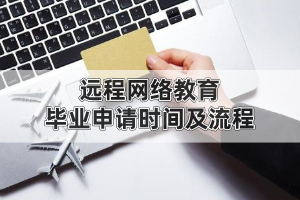 远程网络教育毕业申请时间及流程