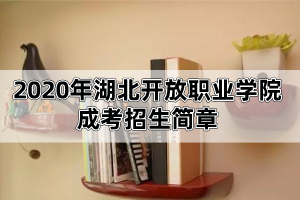 2020年湖北开放职业学院成考招生简章