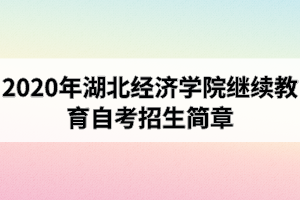 2020年湖北经济学院继续教育学院自考招生简章