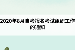 2020年8月自考报名考试组织工作的通知