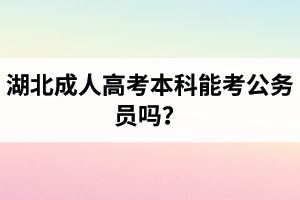 湖北成人高考本科能考公务员吗？公务员报考条件是什么？