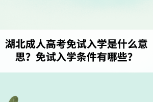 湖北成人高考免试入学是什么意思？免试入学条件有哪些？