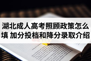 湖北成人高考照顾政策怎么填？加分投档和降分录取规则是什么？