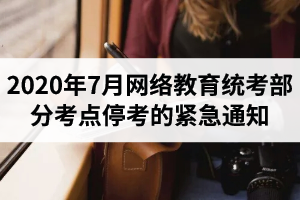 2020年7月网络教育统考部分考点停考的紧急通知