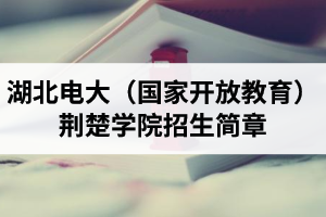 湖北电大（国家开放教育）荆楚学院招生简章