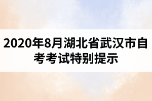 2020年8月湖北省武汉市自考考试特别提示