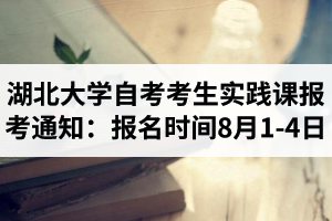 2020年下半年湖北大学自考考生实践课报考通知：报名时间8月1-4日