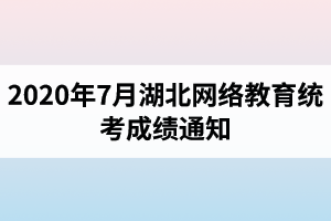 2020年7月湖北网络教育统考成绩通知