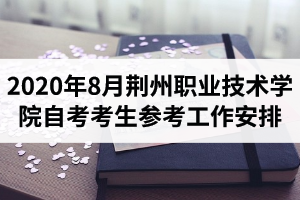 2020年8月荆州职业技术学院自考考生参考工作安排