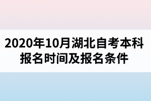 2020年10月湖北自考本科报名时间及报名条件是怎样的？