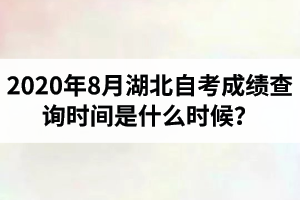 2020年8月湖北自考成绩查询时间是什么时候？