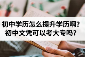 初中学历怎么提升学历啊？初中文凭可以考大专吗？