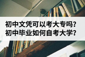 初中文凭可以考大专吗？初中毕业如何自考大学？