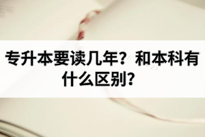 专升本要读几年？和本科有什么区别？