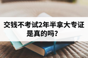 交钱不考试2年半拿大专证是真的吗？