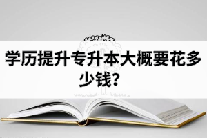 学历提升专升本大概要多少钱？