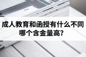 成人教育和函授有什么不同？哪个含金量高？