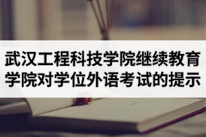 武汉工程科技学院继续教育学院对于2020年湖北省学位外语考试的温馨提示