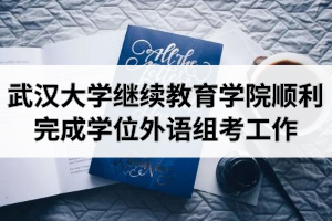 武汉大学继续教育学院顺利完成2020年湖北省成人学位外语考试组考工作