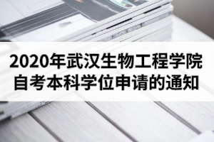 2020年下半年武汉生物工程学院自考本科毕业生学士学位申请工作的通知