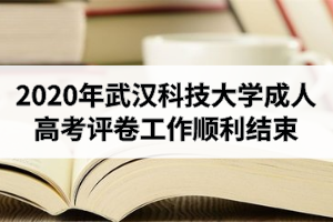 2020年武汉科技大学成人高考评卷工作顺利结束