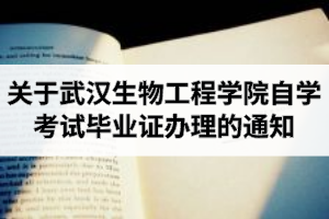 关于2020年12月武汉生物工程学院自学考试毕业证办理的通知