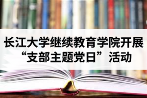长江大学继续教育学院开展11月政治理论学习和“支部主题党日”活动
