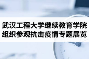 武汉工程大学继续教育学院组织参观抗击新冠肺炎疫情专题展览