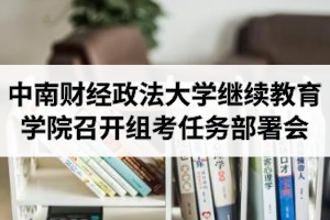 中南财经政法大学继续教育学院召开组考任务专题研究部署会