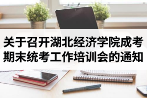 关于召开2020学年下半年湖北经济学院成人高考期末统考考务工作培训会的通知