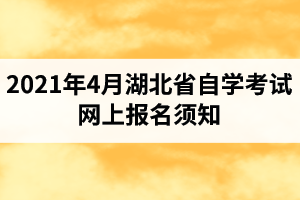 2021年4月湖北省自学考试网上报名须知