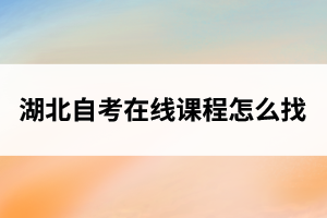 湖北自考在线课程怎么找？