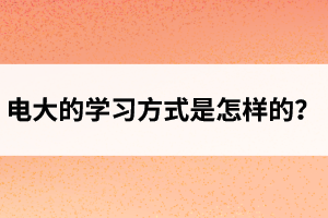 电大的学习方式是怎样的？