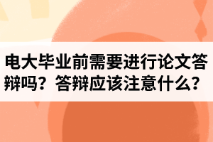 电大本科毕业前需要进行论文答辩吗？答辩应该注意什么？