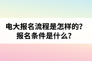 电大报名流程是怎样的？报名条件是什么？