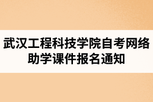 2021年4月考期武汉工程科技学院自考网络助学课件报名通知