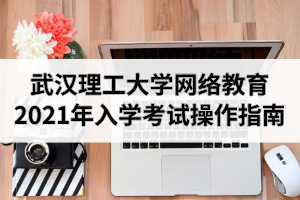 武汉理工大学网络教育2021年春季入学考试操作指南