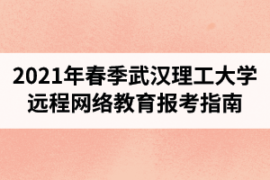 2021年春季武汉理工大学远程网络教育报考指南
