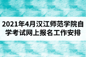 2021年4月汉江师范学院自学考试网上报名工作安排