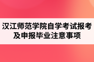 汉江师范学院自学考试报考及申报毕业注意事项