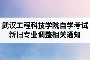 武汉工程科技学院自学考试新旧专业调整相关通知