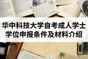 华中科技大学自学考试（社会开考）学生成人学士学位申报条件及材料