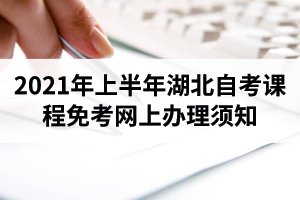 2021年上半年湖北自考课程免考网上办理须知