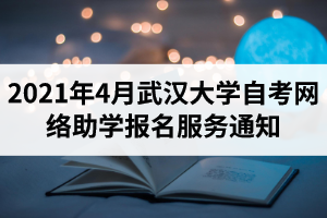 2021年4月武汉大学自考网络助学报名服务通知