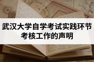 武汉大学自学考试实践环节考核工作的声明