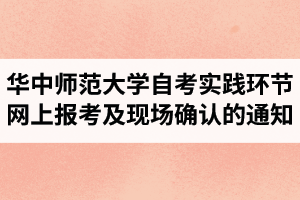 2020下半年华中师范大学自考社会长线实践环节网上报考及现场确认的通知