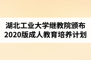 湖北工业大学继续教育学院颁布2020版成人高等教育培养计划
