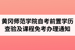 2021年上半年黄冈师范学院自考前置学历查验及课程免考网上办理的通知