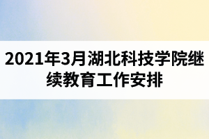 湖北科技学院成人继续教育工作安排