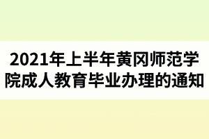 2021年上半年黄冈师范学院成人教育毕业办理的通知